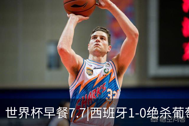 世界杯早餐7.7|西班牙1-0绝杀葡萄牙 中国男篮世预赛大胜中国台北