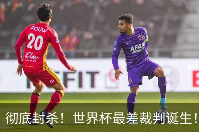 彻底封杀！世界杯最差裁判诞生！双标执法毁比赛，13犯0黄黑哨操作离谱出圈
