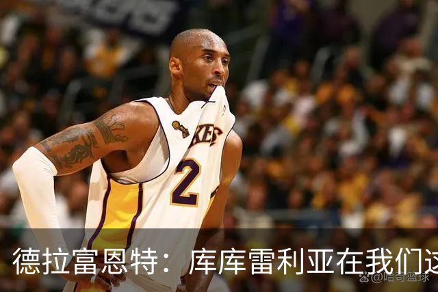 德拉富恩特：库库雷利亚在我们这里从不出错，他像钟表一样精准