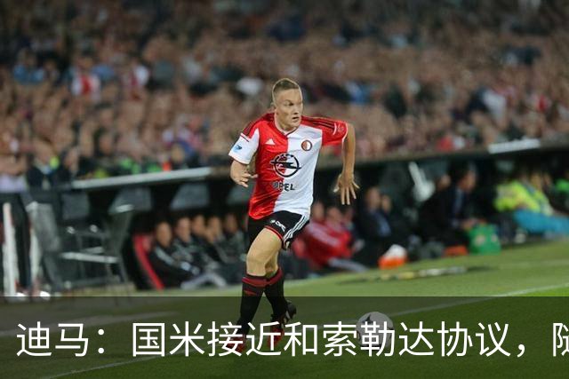 迪马：国米接近和索勒达协议，随后和乌迪内斯商定交易最终细节